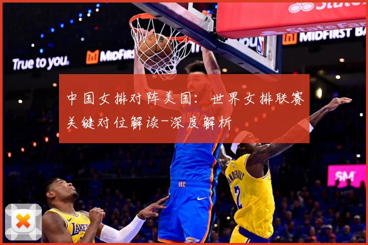 中国女排对阵美国：世界女排联赛关键对位解读-深度解析