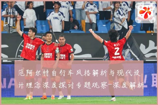 范阿尔特自行车风格解析与现代设计理念深度探讨专题观察-深度解析