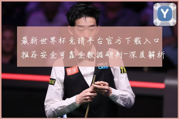 最新世界杯竞猜平台官方下载入口推荐安全可靠全数据研判-深度解析