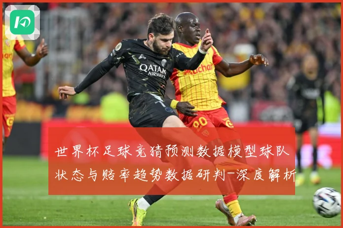 世界杯足球竞猜预测数据模型球队状态与赔率趋势数据研判-深度解析