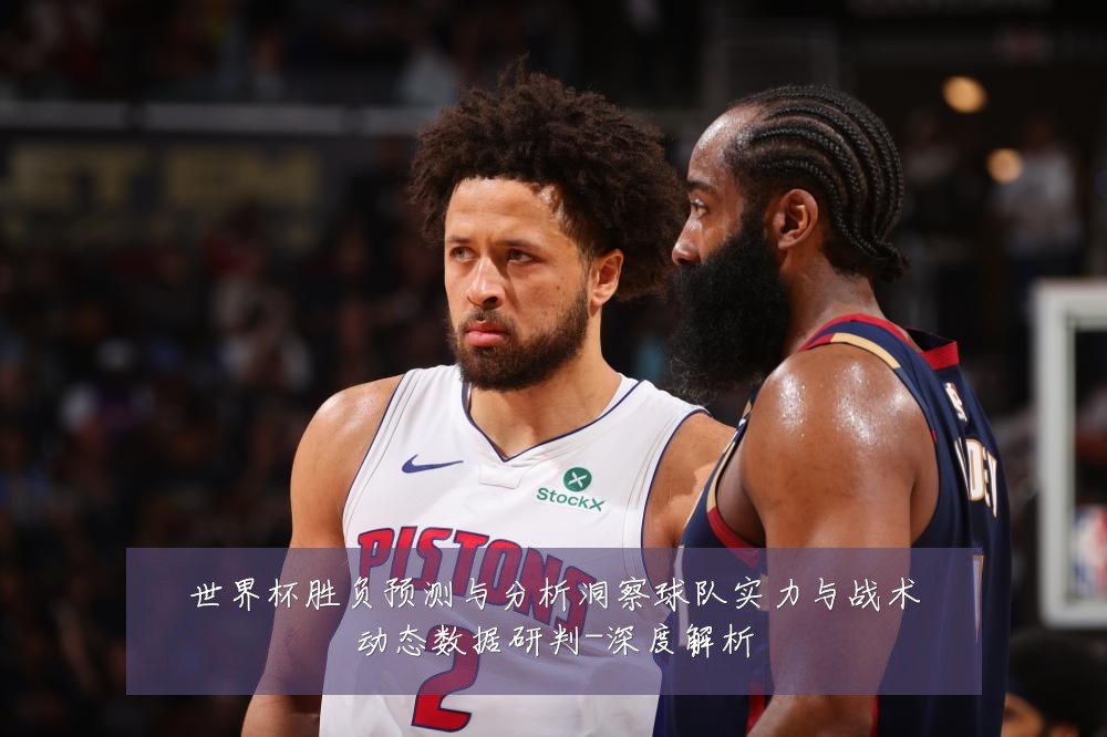 世界杯胜负预测与分析洞察球队实力与战术动态数据研判-深度解析