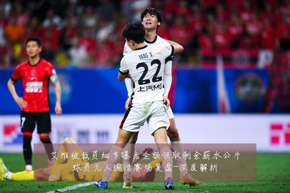 艾维被裁员细节曝光全额领取剩余薪水公牛球员无人惋惜赛场复盘-深度解析
