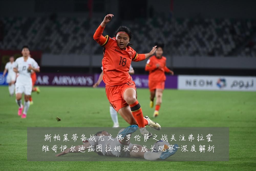 斯帕莱蒂备战尤文佛罗伦萨之战关注弗拉霍维奇伊尔迪兹图拉姆状态成长观察-深度解析
