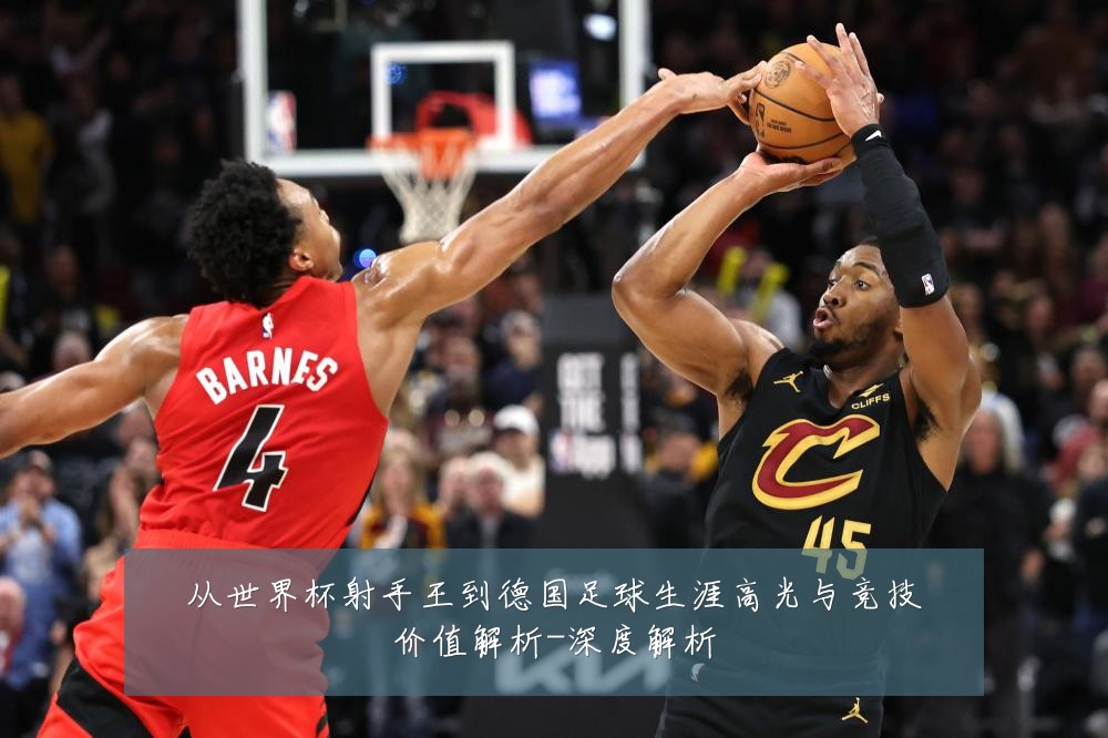 从世界杯射手王到德国足球生涯高光与竞技价值解析-深度解析