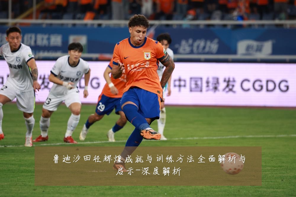 鲁迪沙田径辉煌成就与训练方法全面解析与启示-深度解析